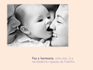 Paz e harmonia, esta sim, é a
verdadeira riqueza da Família.
 