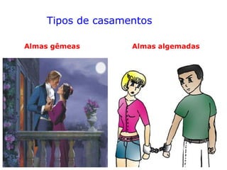 Tipos de casamentos
Almas gêmeas Almas algemadas
 