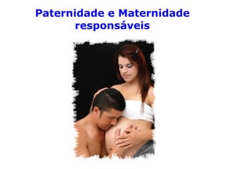 Paternidade e Maternidade
responsáveis
 