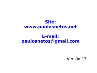 Site:
www.paulosnetos.net
E-mail:
paulosnetos@gmail.com
Versão 17
 