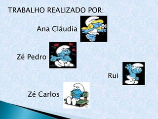 TRABALHO REALIZADO POR:

       Ana Cláudia


  Zé Pedro

                          Rui

    Zé Carlos
 