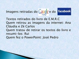Imagens retiradas do        e do

Textos retirados do livro de E.M.R.C
Quem retirou as imagens da internet: Ana
Cláudia e Zé Carlos
Quem tratou de retirar os textos do livro e
resumi-los: Rui
Quem fez o PowerPoint: José Pedro
 