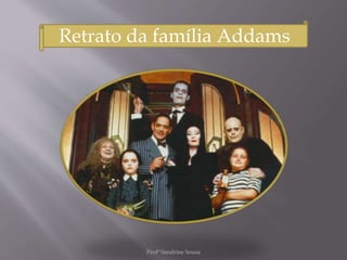 Retrato da família Addams
Profª Sandrine Sousa
 