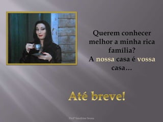 Querem conhecer
melhor a minha rica
família?
A nossa casa é vossa
casa…
Profª Sandrine Sousa
 