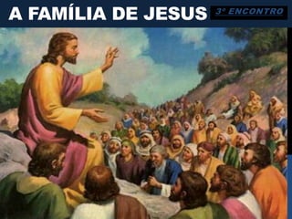 A FAMÍLIA DE JESUS 3º ENCONTRO
 