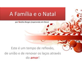 A Família e o Natal por Natália Borges (esperando em Deus) Este é um tempo de reflexão,  de união e de renovar os laços através do amor! 