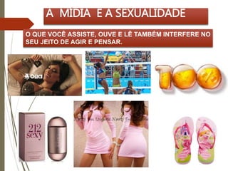 A MÍDIA E A SEXUALIDADE 
O QUE VOCÊ ASSISTE, OUVE E LÊ TAMBÉM INTERFERE NO 
SEU JEITO DE AGIR E PENSAR. 
 