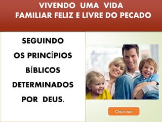 VIVENDO UMA VIDA 
FAMILIAR FELIZ E LIVRE DO PECADO 
SEGUINDO 
OS PRINCÍPIOS 
BÍBLICOS 
DETERMINADOS 
POR DEUS. 
