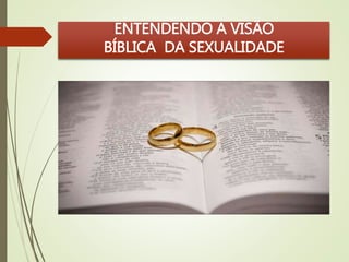 ENTENDENDO A VISÃO 
BÍBLICA DA SEXUALIDADE 
 