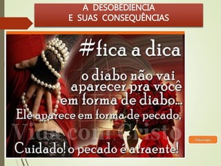 A DESOBÊDIENCIA 
E SUAS CONSEQUÊNCIAS 
 