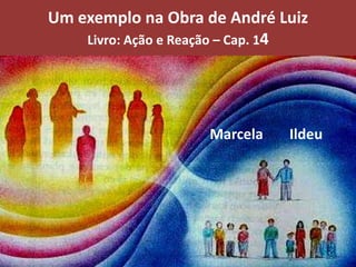Um exemplo na Obra de André Luiz
    Livro: Ação e Reação – Cap. 14




                     Marcela   Ildeu
 
