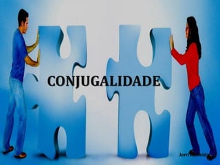 CONJUGALIDADE



                Jerri Almeida
 