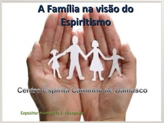 A Família na visão doA Família na visão do
EspiritismoEspiritismo
Expositor: Humberto E. HasegawaExpositor: Humberto E. Hasegawa
 