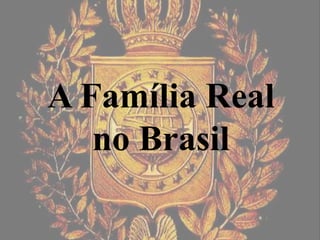 A Família Real
no Brasil
 