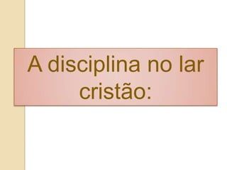A disciplina no lar
cristão:
 