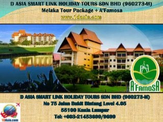 D ASIA SMART LINK HOLIDAY TOURS SDN BHD (960273-M)
No 75 Jalan Bukit Bintang Level 4.05
55100 Kuala Lumpur
Tel: +603-21453699/9699
 