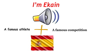 I’m Ekain
A famous athlete A famous competition
 