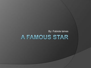 A famous star  By: Fabiola laines  