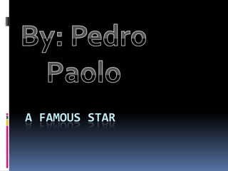 A famous star By: Pedro Paolo 