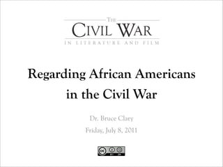 Regarding African Americans
      in the Civil War
          Dr. Bruce Clary
         Friday, July 8, 2011
 