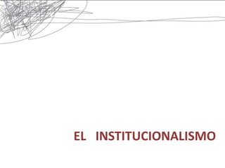EL INSTITUCIONALISMO
 