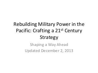 Rebuilding Military Power in the
Pacific: Crafting a 21st Century
Strategy
Shaping a Way Ahead
Updated December 2, 2013

 