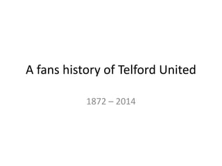 A fans history of Telford United
1872 – 2014
 