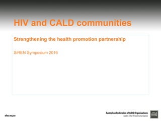 HIV and CALD communities
Strengthening the health promotion partnership
SiREN Symposium 2016
 