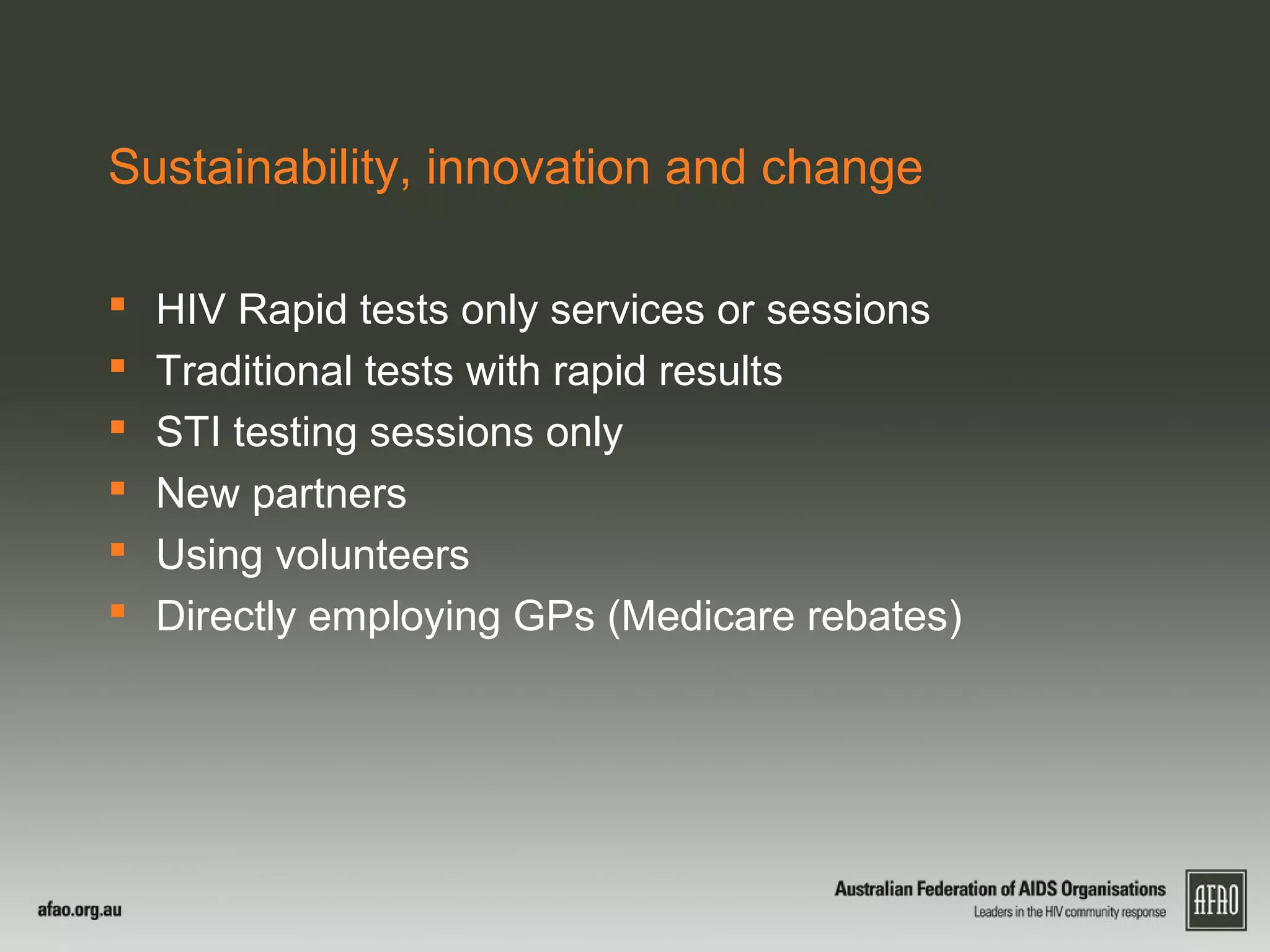 Sustainability, innovation and change
 HIV Rapid tests only services or sessions
 Traditional tests with rapid results
 STI testing sessions only
 New partners
 Using volunteers
 Directly employing GPs (Medicare rebates)
 