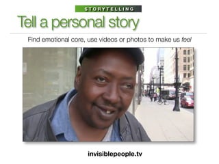 STORYTELLING


Tell a personal story
 Find emotional core, use videos or photos to make us feel




                     i...