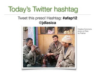 Today’s Twitter hashtag
   Tweet this preso! Hashtag: #afap12
                @jdlasica
                                  ...