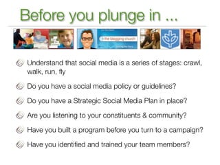 Before you plunge in ...

 Understand that social media is a series of stages: crawl,
 walk, run, ﬂy

 Do you have a socia...