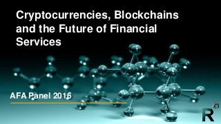 Private & Confidential
AFA Panel 2016
Cryptocurrencies, Blockchains
and the Future of Financial
Services
 