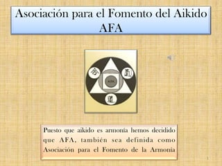 Asociación para el Fomento del AikidoAFA 1 Puesto que aikido es armonía hemos decidido  que AFA, también sea definida como Asociación para el Fomento de la Armonía 