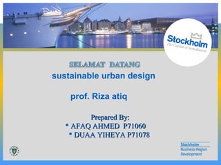 sustainable urban design
prof. Riza atiq
Prepared By:Prepared By:
 AFAQ AHMED P71060AFAQ AHMED P71060
 DUAA YIHEYA P71078DUAA YIHEYA P71078
 
