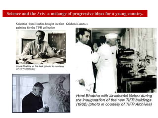 Science and the Arts- a melange of progressive ideas for a young country.
Scientist Homi Bhabha bought the first Krishen Khanna’s
painting for the TIFR collection
 