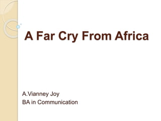 A Far Cry From Africa
A.Vianney Joy
BA in Communication
 