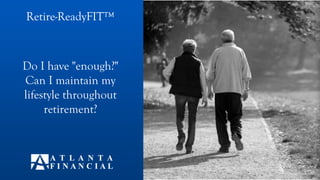Do I have "enough?"
Can I maintain my
lifestyle throughout
retirement?
Retire-ReadyFIT™T™
 