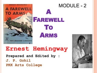 A
FAREWELL
TO
ARMS
Ernest Hemingway
1
Prepared and Edited by :
J. P. Gohil
PKK Arts College
MODULE - 2
 