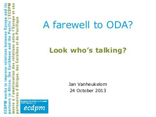 A farewell to ODA?
Look who’s talking?

Jan Vanheukelom
24 October 2013

 