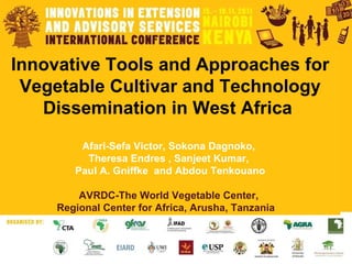 Innovative Tools and Approaches for Vegetable Cultivar and Technology Dissemination in West Africa  Afari-Sefa Victor, Sokona Dagnoko,  Theresa Endres , Sanjeet Kumar,  Paul A. Gniffke  and Abdou Tenkouano AVRDC-The World Vegetable Center,  Regional Center for Africa, Arusha, Tanzania  