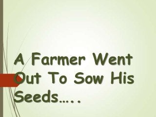 A Farmer Went
Out To Sow His
Seeds…..
 
