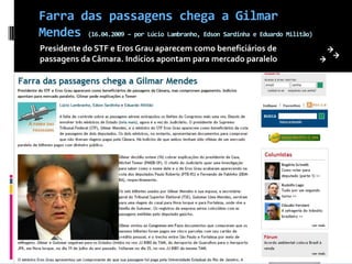 Farra das passagens chega a Gilmar Mendes (16.04.2009 – por Lúcio Lambranho, Edson Sardinha e Eduardo Militão)Presidente do STF e Eros Grau aparecem como beneficiários de passagens da Câmara. Indícios apontam para mercado paralelo