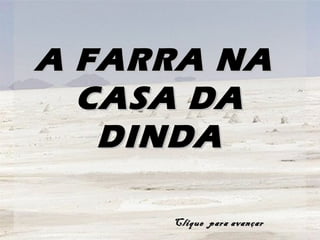 A FARRA NA
  CASA DA
   DINDA

     Clique para avançar
 