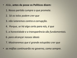 • Aliás, antes da posse os Políticos dizem:
1. Nosso partido cumpre o que promete.
2. Só os tolos podem crer que
3. não lu...