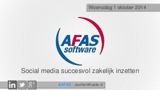 Woensdag 1 oktober 2014 
Social media succesvol zakelijk inzetten 
#AFAS - JochemKoole.nl 
 