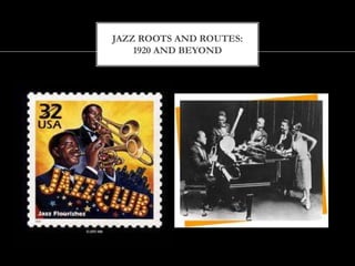 JAZZ ROOTS AND ROUTES:
1920 AND BEYOND
 