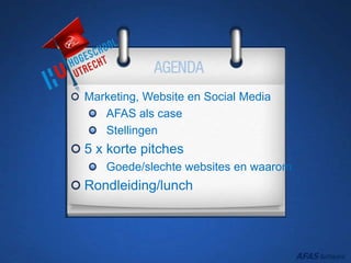 Marketing, Website en Social Media
AFAS als case
Stellingen
5 x korte pitches
Goede/slechte websites en waarom
Rondleiding/lunch
 