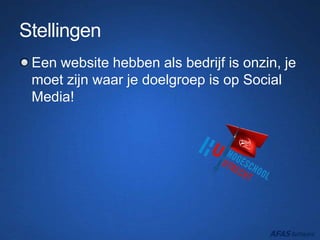 Stellingen
Een website hebben als bedrijf is onzin, je
moet zijn waar je doelgroep is op Social
Media!
 
