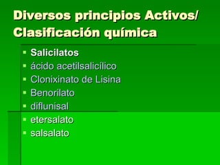 Diversos principios Activos/ Clasificación química  Salicilatos   ácido acetilsalicílico   Clonixinato  de Lisina   Benorilato   diflunisal   etersalato  salsalato  